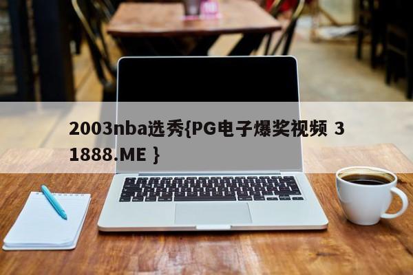 2003nba选秀{PG电子爆奖视频 31888.ME }