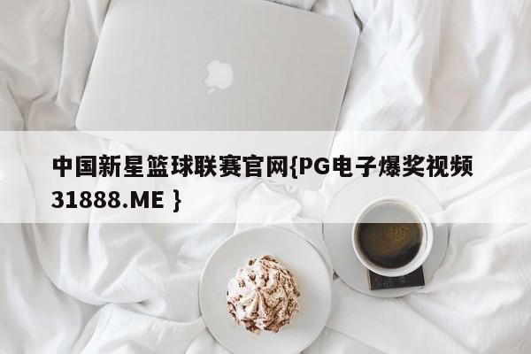 中国新星篮球联赛官网{PG电子爆奖视频 31888.ME }