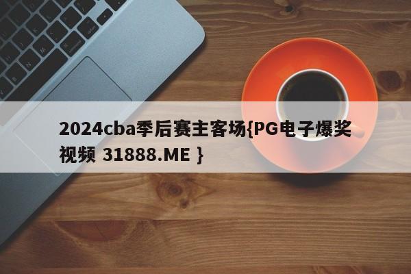 2024cba季后赛主客场{PG电子爆奖视频 31888.ME }