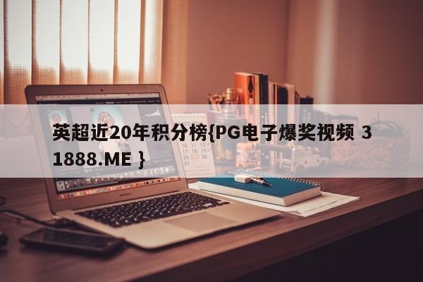 英超近20年积分榜{PG电子爆奖视频 31888.ME }