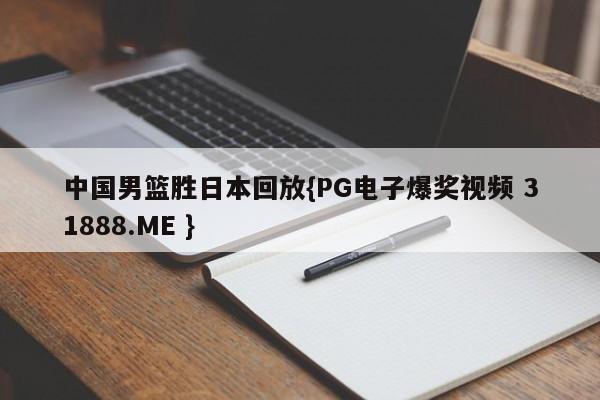 中国男篮胜日本回放{PG电子爆奖视频 31888.ME }