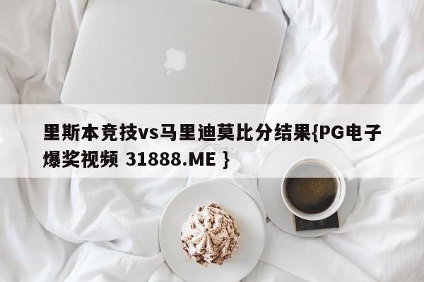 里斯本竞技vs马里迪莫比分结果{PG电子爆奖视频 31888.ME }