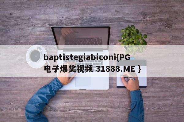 baptistegiabiconi{PG电子爆奖视频 31888.ME }