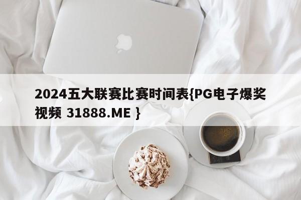 2024五大联赛比赛时间表{PG电子爆奖视频 31888.ME }