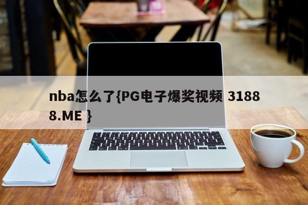 nba怎么了{PG电子爆奖视频 31888.ME }