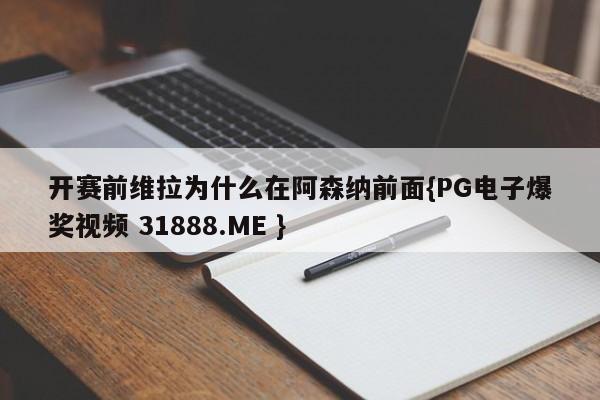 开赛前维拉为什么在阿森纳前面{PG电子爆奖视频 31888.ME }