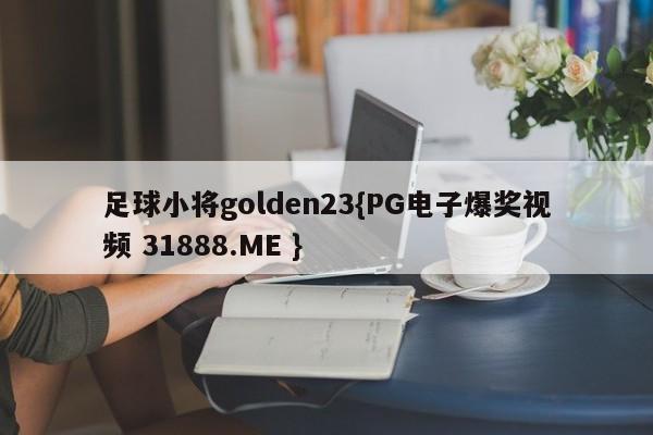 足球小将golden23{PG电子爆奖视频 31888.ME }
