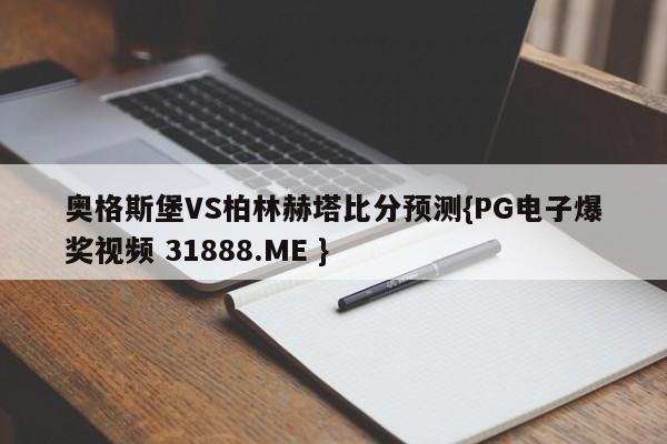 奥格斯堡VS柏林赫塔比分预测{PG电子爆奖视频 31888.ME }