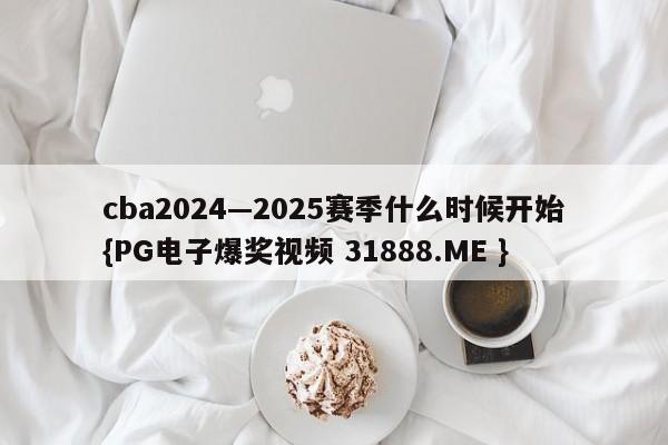 cba2024—2025赛季什么时候开始{PG电子爆奖视频 31888.ME }