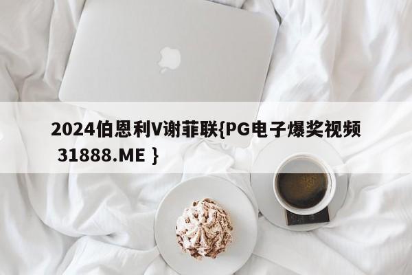2024伯恩利V谢菲联{PG电子爆奖视频 31888.ME }