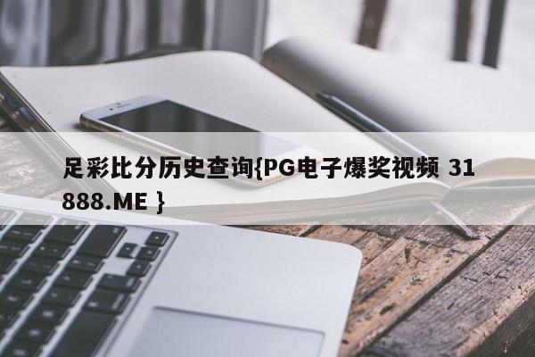 足彩比分历史查询{PG电子爆奖视频 31888.ME }