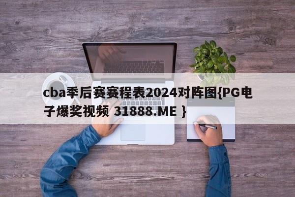 cba季后赛赛程表2024对阵图{PG电子爆奖视频 31888.ME }