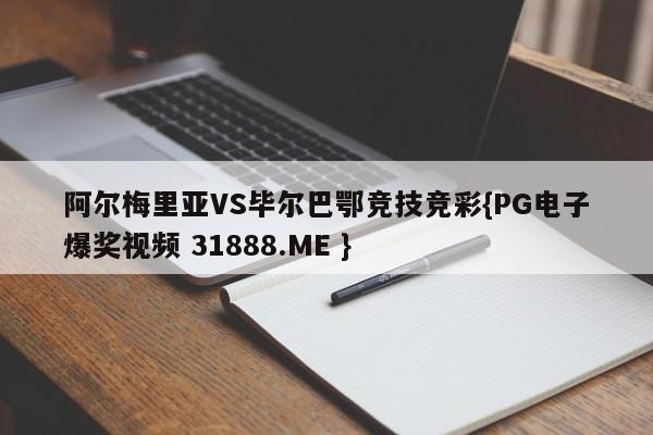 阿尔梅里亚VS毕尔巴鄂竞技竞彩{PG电子爆奖视频 31888.ME }