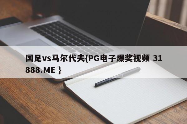 国足vs马尔代夫{PG电子爆奖视频 31888.ME }