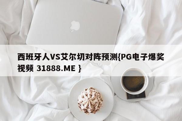西班牙人VS艾尔切对阵预测{PG电子爆奖视频 31888.ME }
