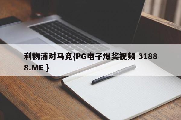 利物浦对马竞{PG电子爆奖视频 31888.ME }