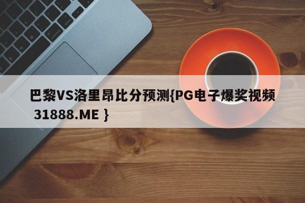巴黎VS洛里昂比分预测{PG电子爆奖视频 31888.ME }