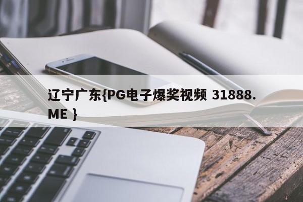 辽宁广东{PG电子爆奖视频 31888.ME }