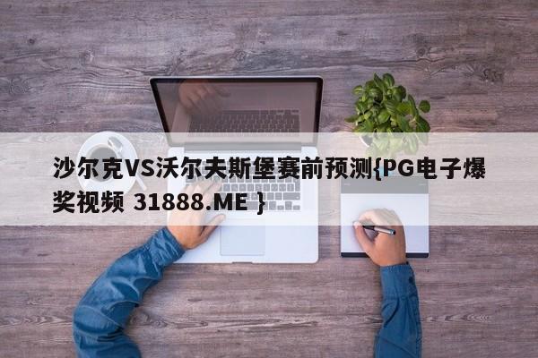 沙尔克VS沃尔夫斯堡赛前预测{PG电子爆奖视频 31888.ME }