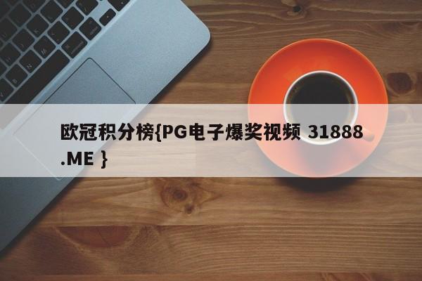 欧冠积分榜{PG电子爆奖视频 31888.ME }