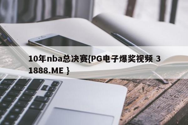 10年nba总决赛{PG电子爆奖视频 31888.ME }
