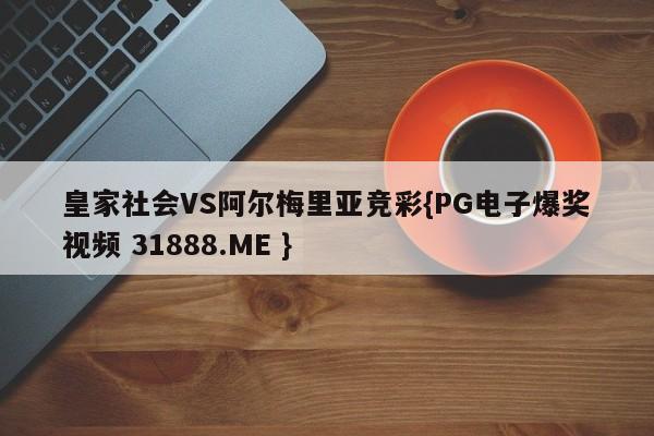 皇家社会VS阿尔梅里亚竞彩{PG电子爆奖视频 31888.ME }