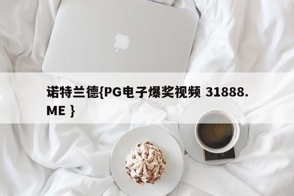 诺特兰德{PG电子爆奖视频 31888.ME }